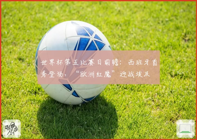 世界杯第五比赛日前瞻:西班牙首秀登场,“欧洲红魔”迎战埃及