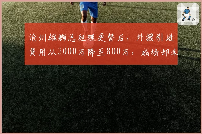 沧州雄狮总经理更替后，外援引进费用从3000万降至800万，成绩却未滑坡