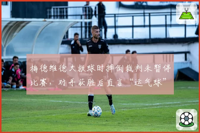 梅德维德夫救球时摔倒裁判未暂停比赛,对手获胜后直言“运气球”