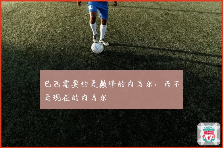 巴西需要的是巅峰的内马尔，而不是现在的内马尔