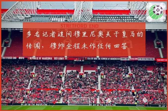 多名记者追问穆里尼奥关于皇马的传闻，穆帅全程未作任何回答