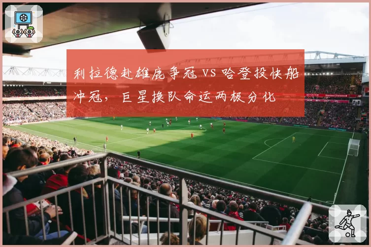 利拉德赴雄鹿争冠 vs 哈登投快船冲冠，巨星换队命运两极分化