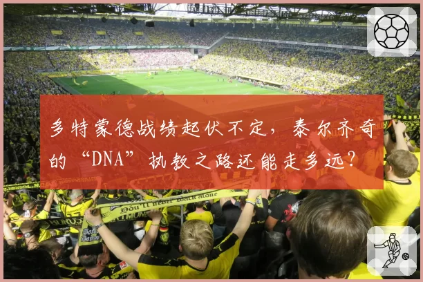 多特蒙德战绩起伏不定，泰尔齐奇的“DNA”执教之路还能走多远？