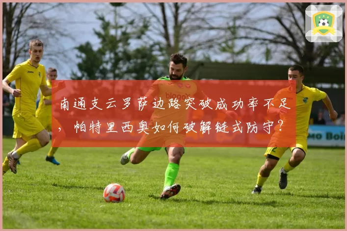 南通支云罗萨边路突破成功率不足，帕特里西奥如何破解链式防守？