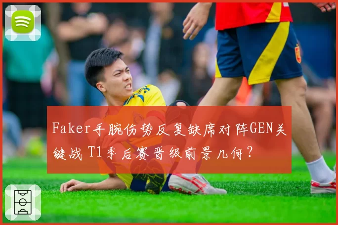 Faker手腕伤势反复缺席对阵GEN关键战 T1季后赛晋级前景几何?