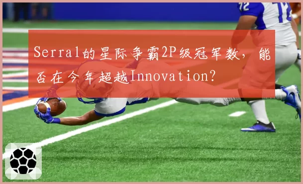 Serral的星际争霸2P级冠军数，能否在今年超越Innovation？