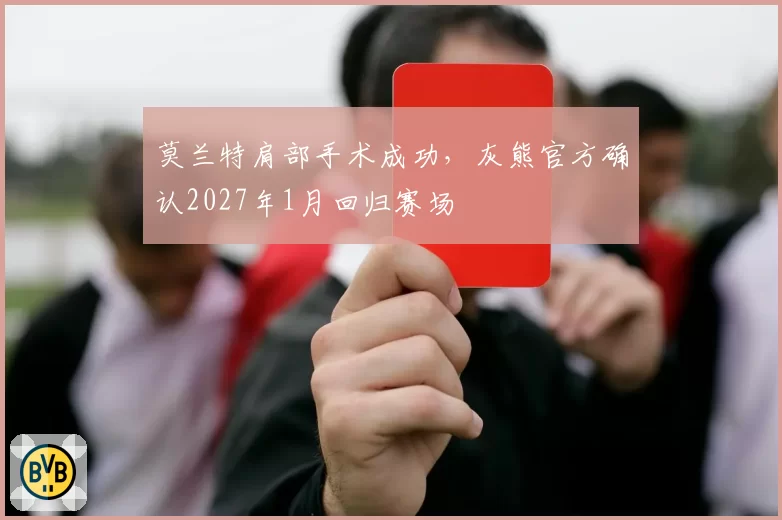 莫兰特肩部手术成功，灰熊官方确认2027年1月回归赛场