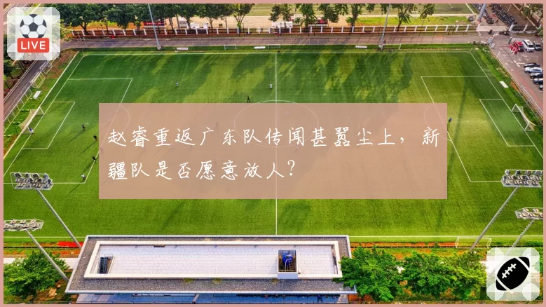 赵睿重返广东队传闻甚嚣尘上,新疆队是否愿意放人?