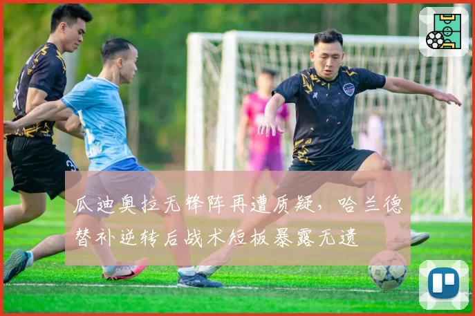 瓜迪奥拉无锋阵再遭质疑,哈兰德替补逆转后战术短板暴露无遗