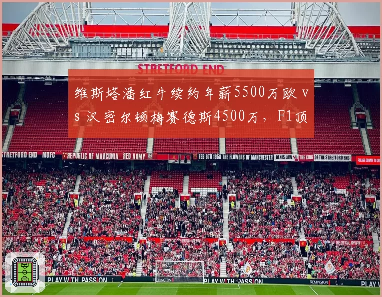 维斯塔潘红牛续约年薪5500万欧 vs 汉密尔顿梅赛德斯4500万，F1顶薪车手合同年限与获胜奖金分化
