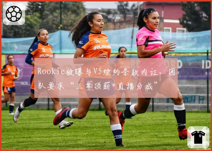 Rookie被曝与V5续约条款内讧，团队要求“三年顶薪+直播分成”