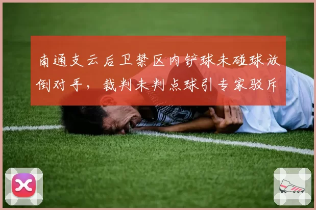 南通支云后卫禁区内铲球未碰球放倒对手,裁判未判点球引专家驳斥