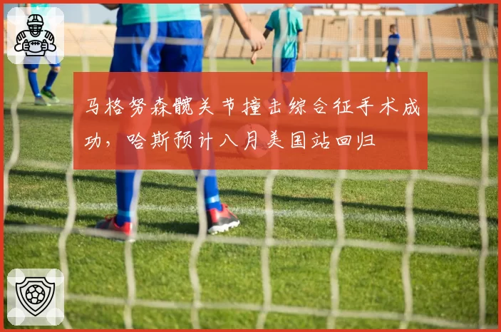 马格努森髋关节撞击综合征手术成功，哈斯预计八月美国站回归