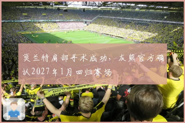 莫兰特肩部手术成功，灰熊官方确认2027年1月回归赛场
