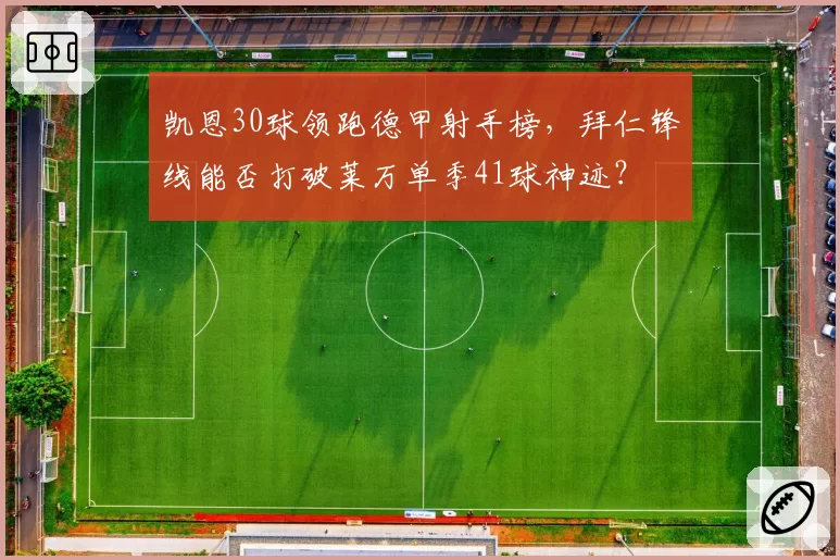 凯恩30球领跑德甲射手榜,拜仁锋线能否打破莱万单季41球神迹?