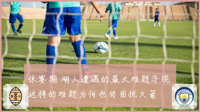 休赛期 湖人遭遇的最大难题浮现 这样的难题为何也将困扰火箭