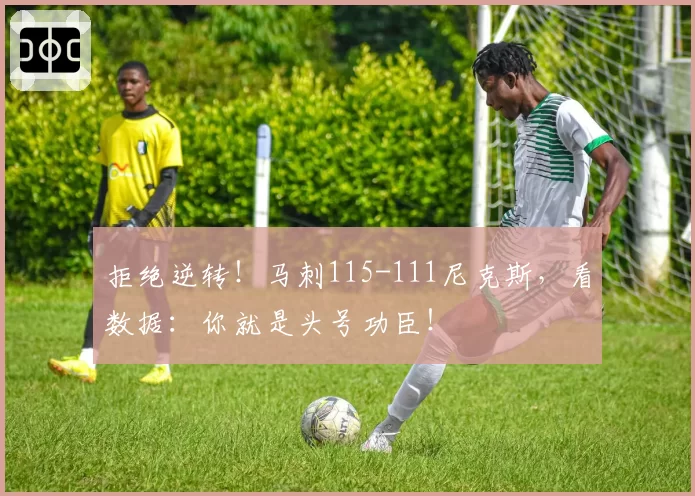 拒绝逆转!马刺115-111尼克斯,看数据:你就是头号功臣!