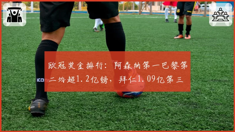 欧冠奖金排行：阿森纳第一巴黎第二均超1.2亿镑，拜仁1.09亿第三