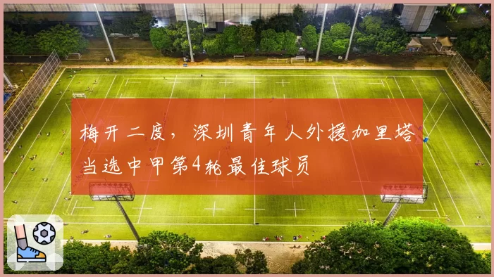 梅开二度，深圳青年人外援加里塔当选中甲第4轮最佳球员