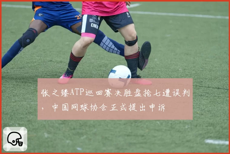张之臻ATP巡回赛决胜盘抢七遭误判，中国网球协会正式提出申诉