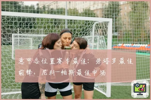 意甲各位置赛季最佳:劳塔罗最佳前锋,尼科-帕斯最佳中场