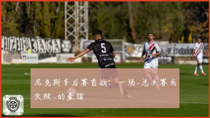 尼克斯季后赛首战：一场_总决赛或失败_的豪赌